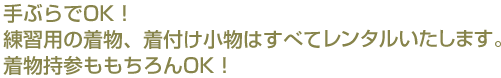 手ぶらでOK!練習用の着物、着付け小物はすべて準備いたします。着物持参ももちろんOK!